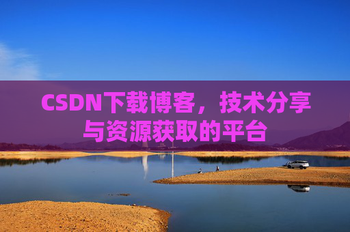 CSDN下载博客，技术分享与资源获取的平台