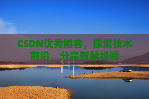 CSDN优秀博客,探索技术前沿,分享智慧经验